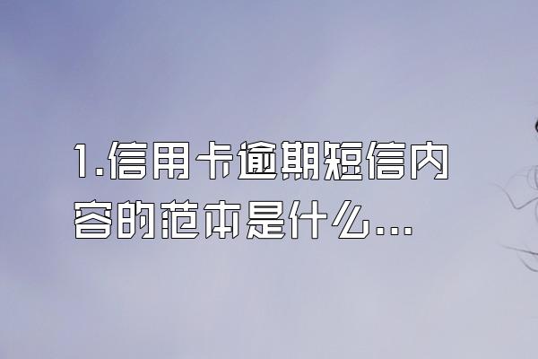 1.信用卡逾期短信内容的范本是什么?关于“”的问题