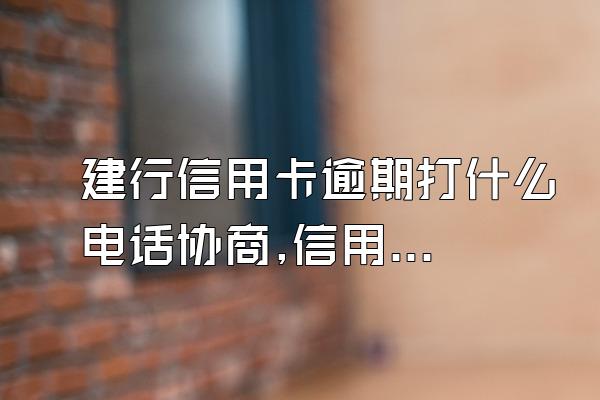 建行信用卡逾期打什么电话协商,信用卡逾期打什么电话