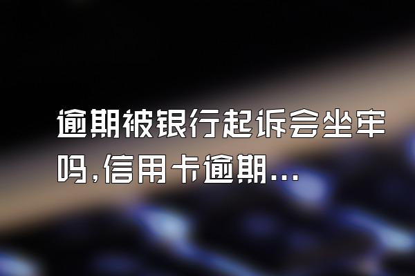 逾期被银行起诉会坐牢吗,信用卡逾期被银行起诉会坐牢吗