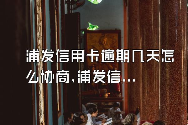 浦发信用卡逾期几天怎么协商,浦发信用卡逾期一年怎么协商