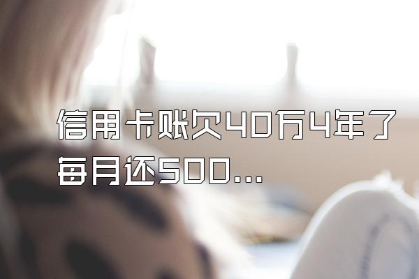 信用卡账欠40万4年了每月还500可以吗？