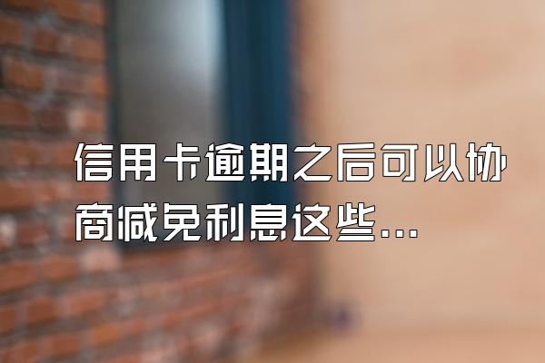 信用卡逾期之后可以协商减免利息这些吗？