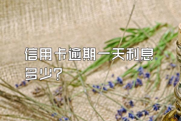 信用卡逾期一天利息多少？