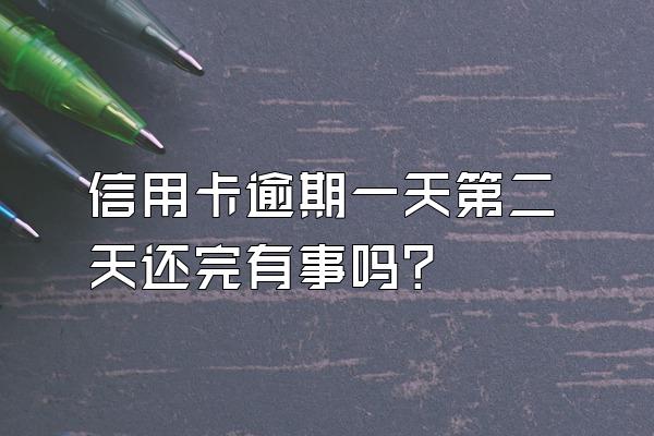 信用卡逾期一天第二天还完有事吗？