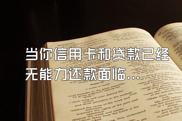 当你信用卡和贷款已经无能力还款面临逾期时该怎么办才好!