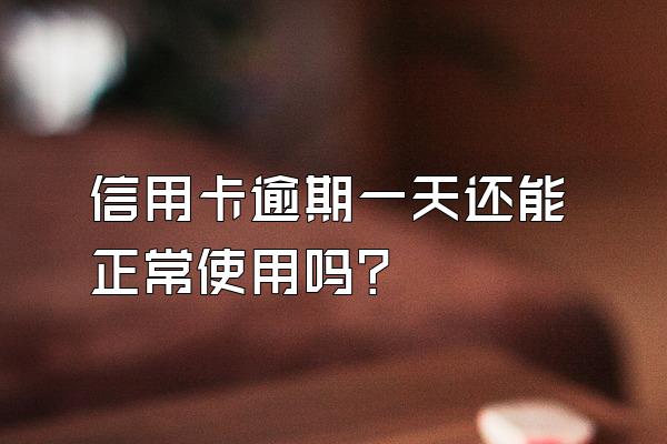 信用卡逾期一天还能正常使用吗？