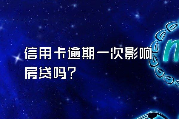 信用卡逾期一次影响房贷吗？