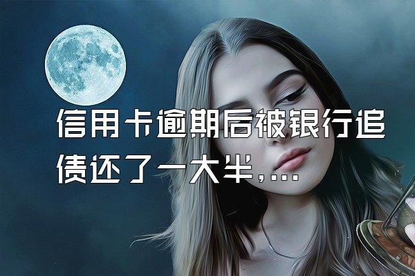 信用卡逾期后被银行追债还了一大半,但剩下的那些暂时还不