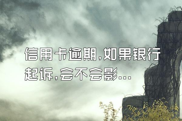 信用卡逾期,如果银行起诉,会不会影响家里人?