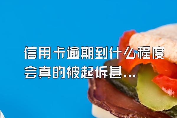 信用卡逾期到什么程度会真的被起诉甚至坐牢?