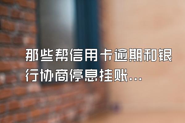 那些帮信用卡逾期和银行协商停息挂账的都是真的么?