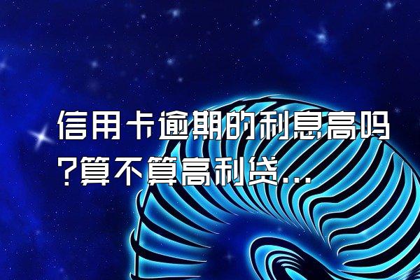 信用卡逾期的利息高吗?算不算高利贷?