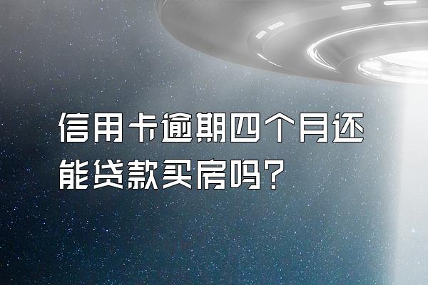 信用卡逾期四个月还能贷款买房吗？