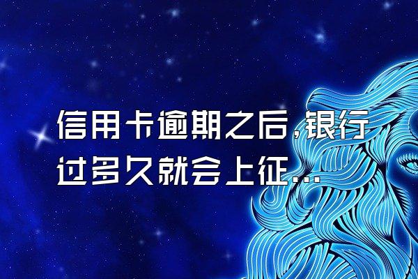 信用卡逾期之后,银行过多久就会上征信?
