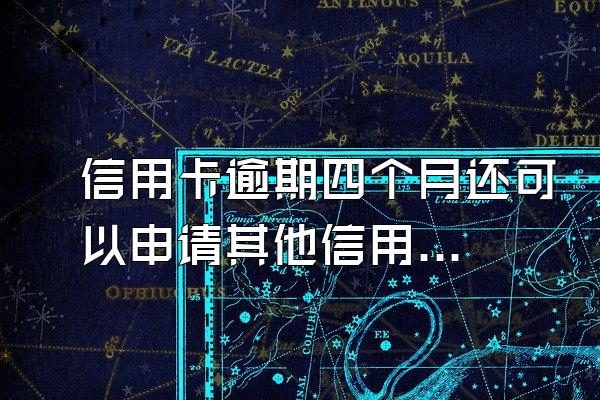信用卡逾期四个月还可以申请其他信用卡吗？