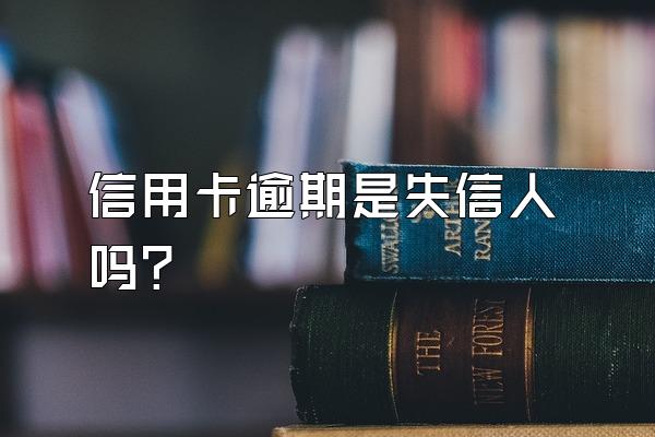 信用卡逾期是失信人吗？