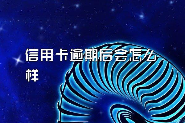 信用卡逾期后会怎么样