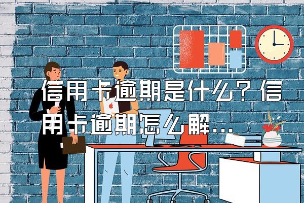 信用卡逾期是什么？信用卡逾期怎么解决？