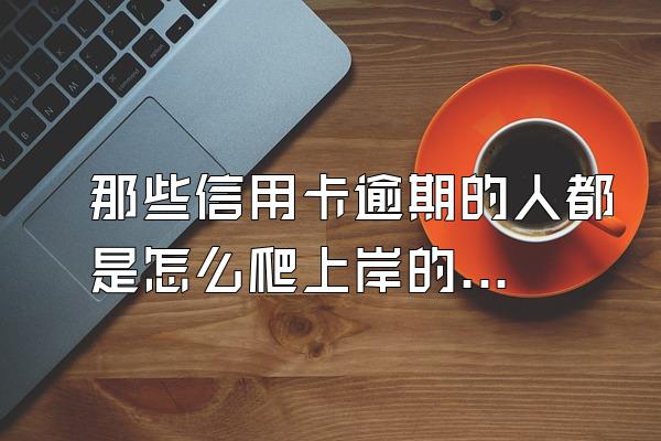 那些信用卡逾期的人都是怎么爬上岸的?