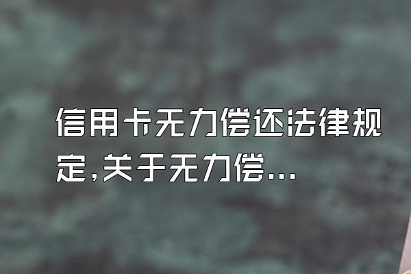 信用卡无力偿还法律规定,关于无力偿还信用卡的法律法规