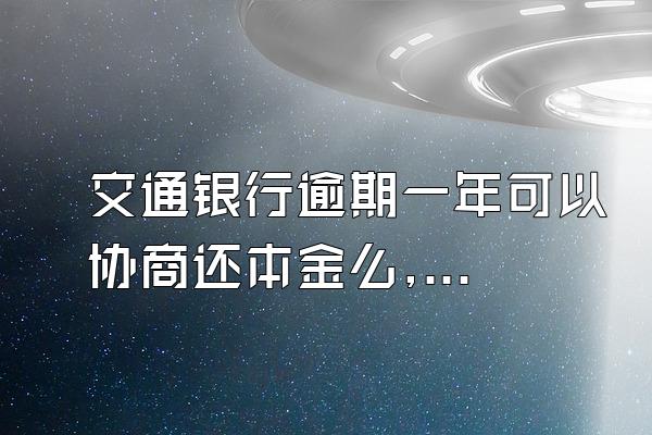 交通银行逾期一年可以协商还本金么,逾期协商被拒?按照本文