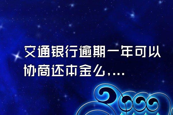交通银行逾期一年可以协商还本金么,逾期协商被拒?按照本文