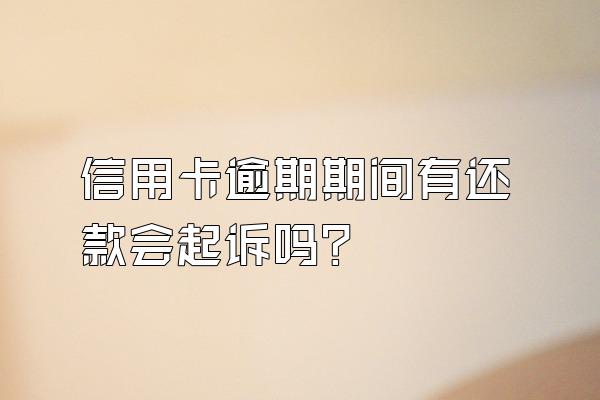 信用卡逾期期间有还款会起诉吗？