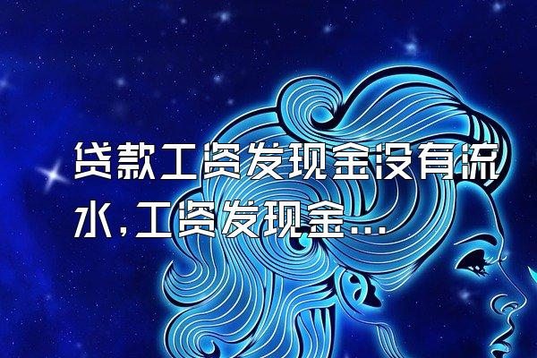 贷款工资发现金没有流水,工资发现金没有银行流水怎么贷款