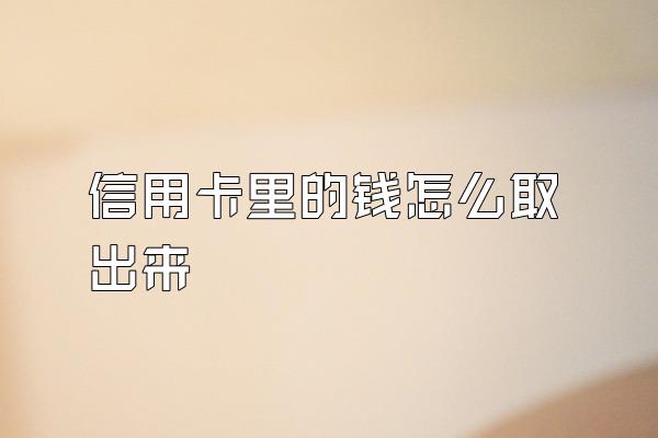 信用卡里的钱怎么取出来