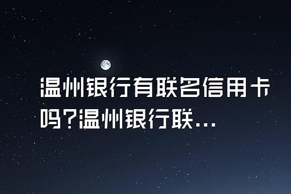 温州银行有联名信用卡吗?温州银行联名信用卡怎么样?
