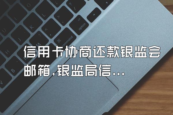 信用卡协商还款银监会邮箱,银监局信用卡协商还款