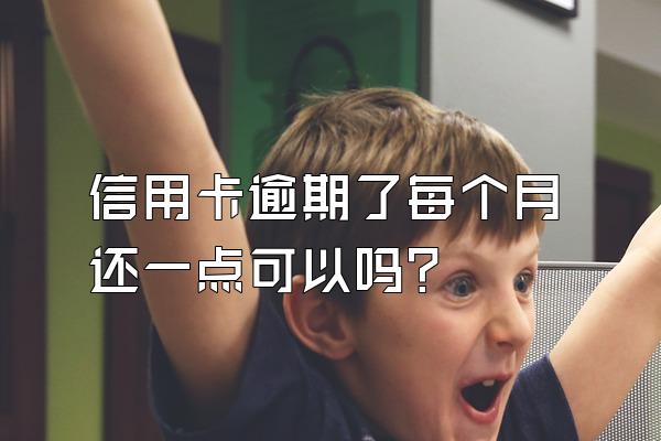 信用卡逾期了每个月还一点可以吗？