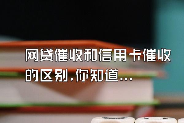 网贷催收和信用卡催收的区别,你知道吗?!