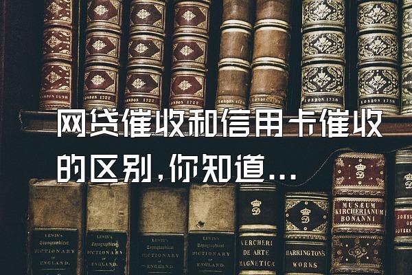 网贷催收和信用卡催收的区别,你知道吗?!