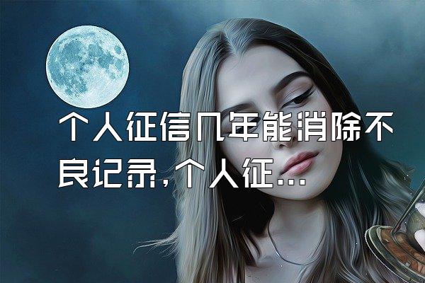 个人征信几年能消除不良记录,个人征信有不良记录几年自动