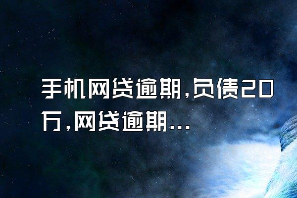 手机网贷逾期,负债20万,网贷逾期、手机被打爆,不想活了