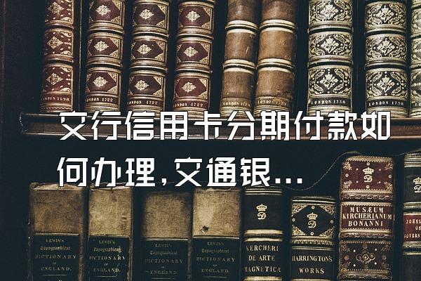 交行信用卡分期付款如何办理,交通银行信用卡分期怎么办理