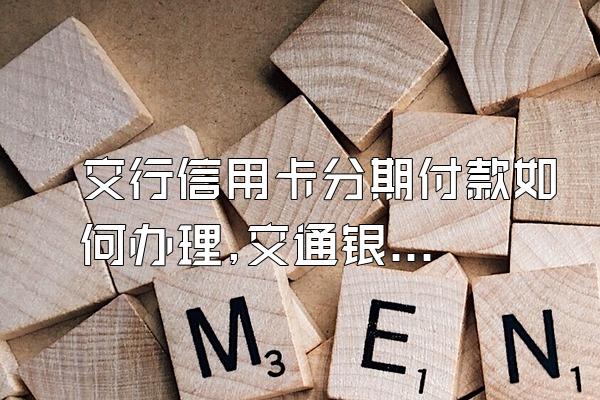 交行信用卡分期付款如何办理,交通银行信用卡分期怎么办理