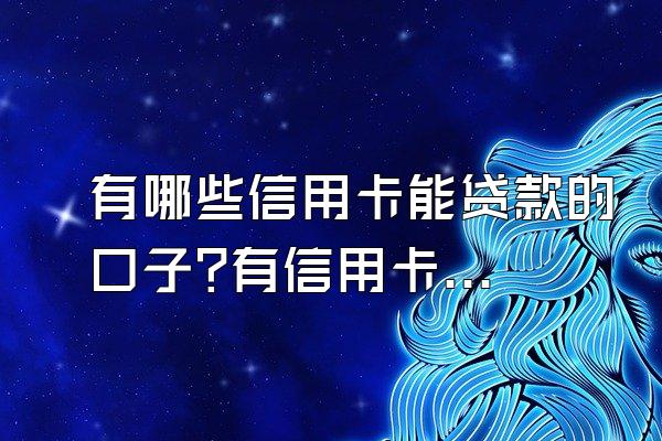 有哪些信用卡能贷款的口子?有信用卡就能借