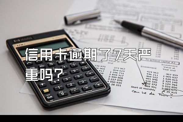 信用卡逾期了7天严重吗？