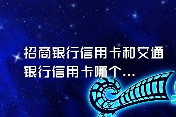 招商银行信用卡和交通银行信用卡哪个好?