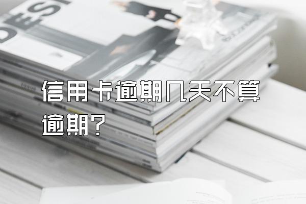 信用卡逾期几天不算逾期？