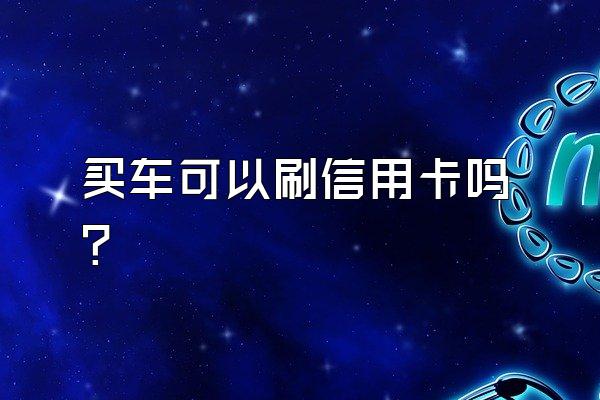 买车可以刷信用卡吗?