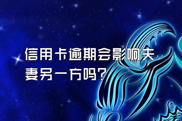 信用卡逾期会影响夫妻另一方吗？