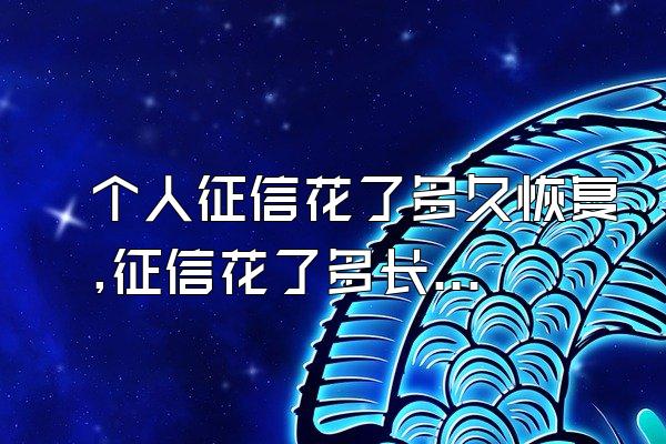 个人征信花了多久恢复,征信花了多长时间可以恢复正常