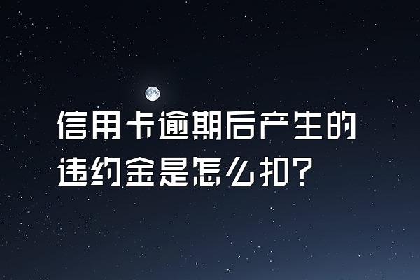 信用卡逾期后产生的违约金是怎么扣？