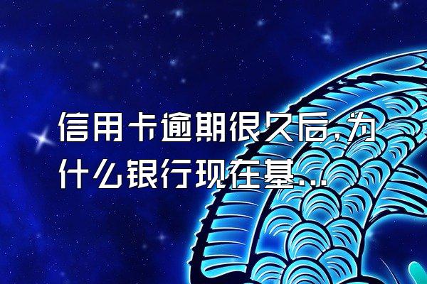 信用卡逾期很久后,为什么银行现在基本不催收,也不起诉了?