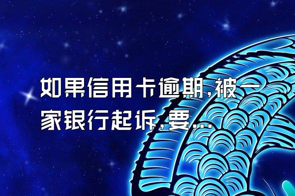 如果信用卡逾期,被一家银行起诉,要不要向法院坦白另外银行
