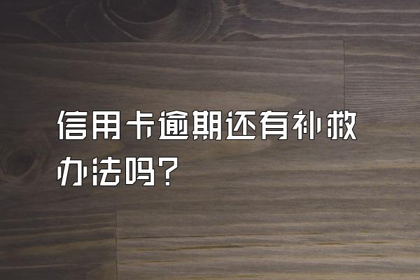 信用卡逾期还有补救办法吗？