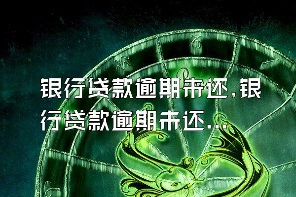 银行贷款逾期未还,银行贷款逾期未还银行起诉有效期